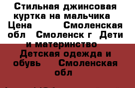 Стильная джинсовая куртка на мальчика › Цена ­ 700 - Смоленская обл., Смоленск г. Дети и материнство » Детская одежда и обувь   . Смоленская обл.